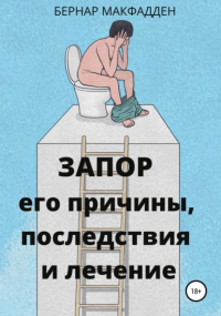 Бернар Макфадден - Запор. Его причины, последствия и лечение