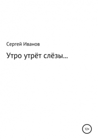 Сергей Федорович Иванов - Утро утрёт слёзы…