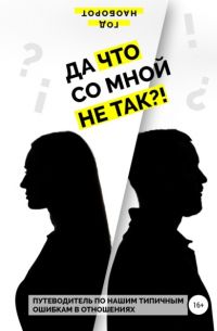 Да что со мной не так?! Путеводитель по нашим типичным ошибкам в отношениях