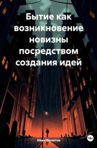 Иван Андреянович Филатов - Бытие как возникновение новизны посредством создания идей