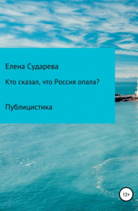 Елена Сударева - «Кто сказал, что Россия опала?» Публицистика