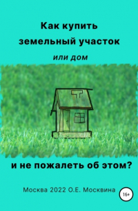 Ольга Москвина - Как купить земельный участок или дом. И не пожалеть об этом