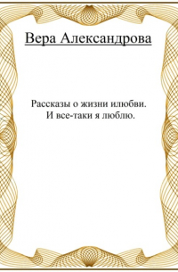 Vera Aleksandrova - Рассказы о жизни и любви. И все-таки я люблю