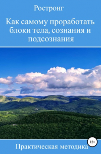 Ростронг - Как самому проработать блоки тела, сознания и подсознания. Практическая методика