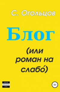 Сергей Николаевич Огольцов - Блог, или Роман на слабо́