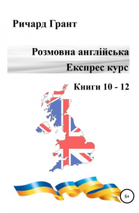 Ричард Грант - Розмовна англійська. Експрес курс. Книги 10–12