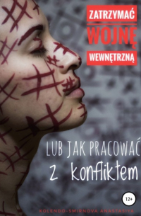 Anastasiya Kolendo-Smirnova - Zatrzymać wojnę wewnętrzną lub jak pracować z konfliktem