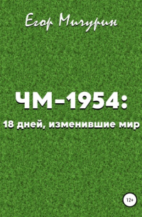 Егор Мичурин - ЧМ-1954: 18 дней, изменившие мир