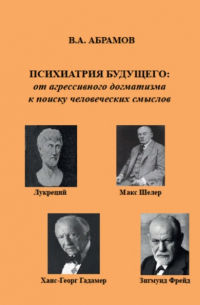 Владимир Андреевич Абрамов - Психиатрия будущего: от агрессивного догматизма к поиску человеческих смыслов