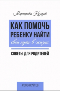 Маргарита Козодой - Как помочь ребенку найти свой путь в жизни. Советы для родителей