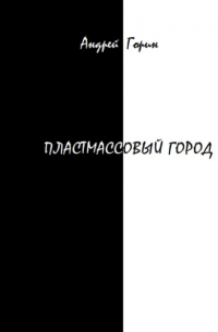 Андрей Александрович Горин - Пластмассовый город