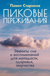 Павел Стариков - Пиковые переживания. Эффекты сна и воспоминаний для молодости, здоровья, творчества