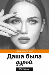 Станислава Бер - Даша была дурой