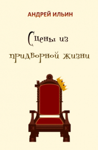 Андрей Ильин - Сцены из придворной жизни начала… конца…