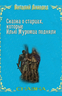 Виталий Григорьевич Лиходед - Сказка о старцах, которые Илью Муромца подняли