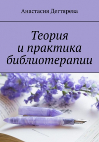 Анастасия Александровна Дегтярева - Теория и практика библиотерапии