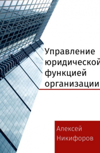 Алексей Никифоров - Управление юридической функцией организации