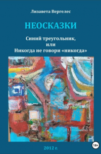 Лизавета Вергелес - Неосказки. Синий треугольник, или Никогда не говори «никогда»