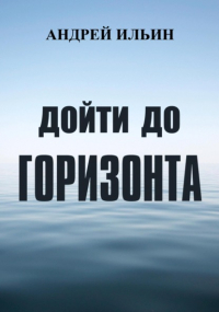 Андрей Ильин - Дойти до горизонта