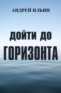 Андрей Ильин - Дойти до горизонта