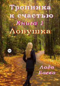 Лада Владимировна Баёва - Тропинка к счастью. Книга 1. Ловушка