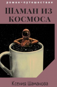 Ксения Шаманова - Шаман из космоса