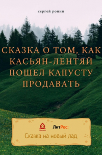 Сергей Ронин - Сказка о том, как Касьян-лентяй пошел капусту продавать