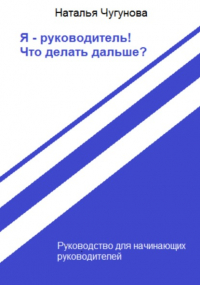 Наталья Чугунова - Я – руководитель! Что делать дальше?