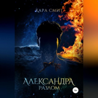 Кара Смит - Александра. Книга вторая. Разлом