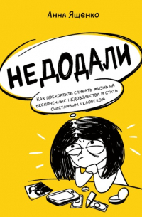 Анна Ященко - Недодали. Как прекратить сливать жизнь на бесконечные недовольства и стать счастливым человеком