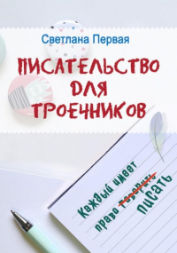 Светлана Первая - Писательство для троечников: каждый имеет право писать