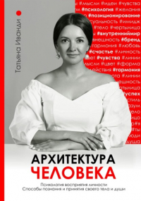 Татьяна Иванди - Архитектура человека. Психология восприятия личности. Визуальный бренд личности как способ познания своего внутреннего мира. Книга о том, как познать и принять свое тело и душу.