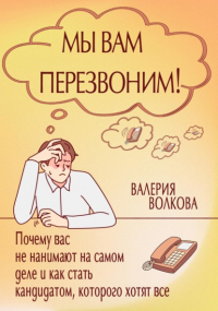 Валерия Волкова - Мы вам перезвоним! Почему вас не нанимают на самом деле и как стать кандидатом, которого хотят все