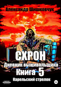 Александр Шишковчук - Схрон. Дневник выживальщика. Книга 5. Карельский стрелок