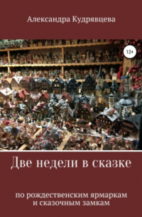 Александра Владимировна Кудрявцева - Две недели в сказке: по рождественским ярмаркам и сказочным замкам