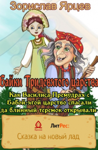 Зорислав Ярцев - Байки Тридевятого царства. Как Василиса Премудрая с Бабой-ягой царство спасали да блинный теремок открывали