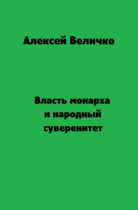Алексей Величко - Власть монарха и народный суверенитет