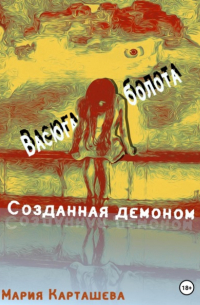 Мария Карташева - Созданная демоном. Книга первая. Васюганские болота