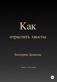 Екатерина Игоревна Демакова - Как отрастить хвосты