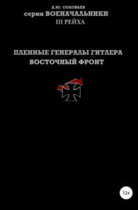 Денис Юрьевич Соловьев - Пленные генералы Гитлера Восточный фронт