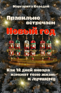 Маргарита Козодой - Правильно встречаем новый год. Как 12 дней января изменят твою жизнь к лучшему