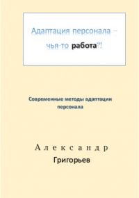 Александр Викторович Григорьев - Адаптация персонала – чья-то работа?!