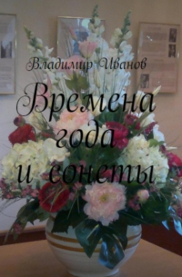 Владимир Иванович Иванов - Времена года и сонеты