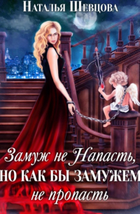 Наталья Шевцова - Замуж не напасть, но как бы замужем не пропасть
