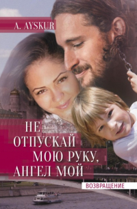 Не отпускай мою руку, ангел мой. Возвращение