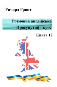 Розмовна англійська. Просунутий курс. Книга 12