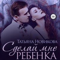 Татьяна Новикова - Сделай мне ребенка