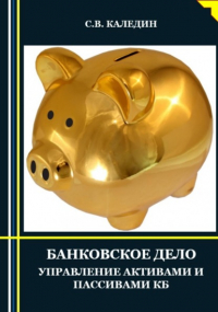 Сергей Каледин - Банковское дело. Управление активами и пассивами КБ