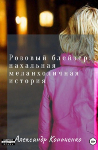 Александр Кононенко - Розовый блейзер: нахальная меланхоличная история