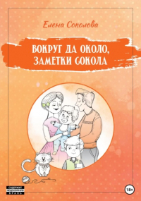 Елена Соколова - Вокруг да около, заметки Сокола
